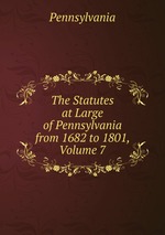 The Statutes at Large of Pennsylvania from 1682 to 1801, Volume 7