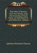 The Odes of Horace: First Two Books, with the Scanning of Each Verse, an Interlineal Tr. and Notes by C. Dalton