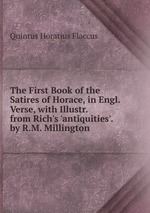 The First Book of the Satires of Horace, in Engl. Verse, with Illustr. from Rich`s `antiquities`. by R.M. Millington
