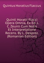 Quinti Horatii Flacci Opera Omnia, Ex Ed. J.C. Zeunii Cum Notis Et Interpretatione Recens. By L. Desprez. (Romanian Edition)
