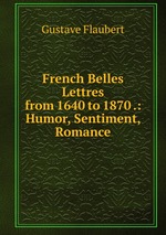 French Belles Lettres from 1640 to 1870 .: Humor, Sentiment, Romance