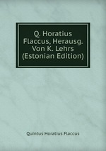 Q. Horatius Flaccus, Herausg. Von K. Lehrs (Estonian Edition)