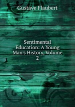 Sentimental Education: A Young Man`s History, Volume 2