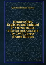 Horace`s Odes, Englished and Imitated by Various Hands, Selected and Arranged by C.W.F. Cooper (French Edition)
