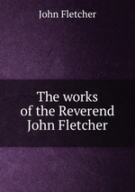 The works of the Reverend John Fletcher
