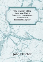 The tragedy of Sir John van Olden Barnavelt microform: anonymous Elizabethan play