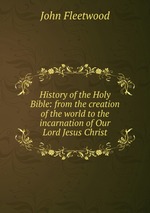 History of the Holy Bible: from the creation of the world to the incarnation of Our Lord Jesus Christ