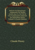 Histoire Ecclsiastique: Augmente De Quatre Livres (Les Ci, Cii, Ciii Et Civ) Comprenant L`histoire Du Quinzime Sicle, Volume 2 (French Edition)