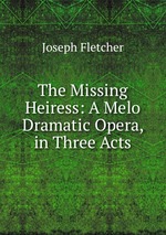 The Missing Heiress: A Melo Dramatic Opera, in Three Acts