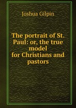 The portrait of St. Paul: or, the true model for Christians and pastors