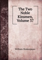 The Two Noble Kinsmen, Volume 37