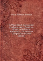 T. Macci Plauti Comoediae: Amphitruonem ; Captivos ; Miletem Gloriosum ; Rudentem ; Trinummum Complectens (Italian Edition)