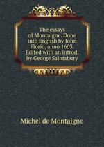 The essays of Montaigne. Done into English by John Florio, anno 1603. Edited with an introd. by George Saintsbury