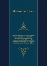 Original Journals of the Lewis and Clark Expedition, 1804-1806: Printed from the Original Manuscripts in the Library of the American Philosophical . Together with Manuscript Material of Lewi