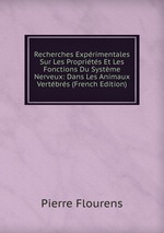 Recherches Exprimentales Sur Les Proprits Et Les Fonctions Du Systme Nerveux: Dans Les Animaux Vertbrs (French Edition)