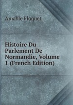 Histoire Du Parlement De Normandie, Volume 1 (French Edition)