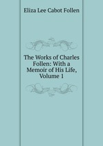 The Works of Charles Follen: With a Memoir of His Life, Volume 1