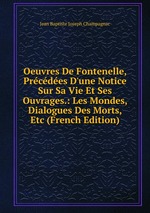 Oeuvres De Fontenelle, Prcdes D`une Notice Sur Sa Vie Et Ses Ouvrages.: Les Mondes, Dialogues Des Morts, Etc (French Edition)