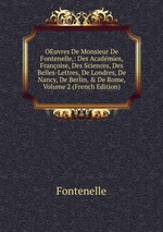 OEuvres De Monsieur De Fontenelle,: Des Acadmies, Franoise, Des Sciences, Des Belles-Lettres, De Londres, De Nancy, De Berlin, & De Rome, Volume 2 (French Edition)