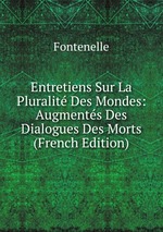 Entretiens Sur La Pluralit Des Mondes: Augments Des Dialogues Des Morts (French Edition)