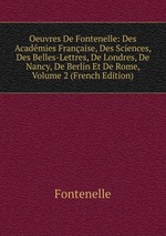 Oeuvres De Fontenelle: Des Acadmies Franaise, Des Sciences, Des Belles-Lettres, De Londres, De Nancy, De Berlin Et De Rome, Volume 2 (French Edition)