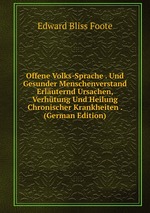 Offene Volks-Sprache . Und Gesunder Menschenverstand Erluternd Ursachen, Verhtung Und Heilung Chronischer Krankheiten . (German Edition)