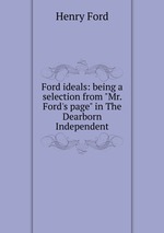 Ford ideals: being a selection from "Mr. Ford`s page" in The Dearborn Independent