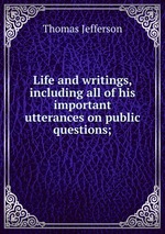 Life and writings, including all of his important utterances on public questions;