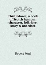 Thistledown; a book of Scotch humour, character, folk-lore, story & anecdote