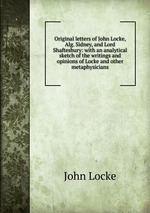 Original letters of John Locke, Alg. Sidney, and Lord Shaftesbury: with an analytical sketch of the writings and opinions of Locke and other metaphysicians