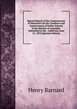 Special Report of the Commissioner of Education On the Condition and Improvement of Public Schools in the District of Columbia: Submitted to the . Additions, June 13, 1870 (Spanish Edition)