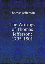 The Writings of Thomas Jefferson: 1795-1801
