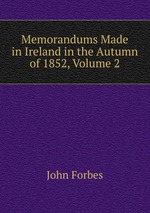 Memorandums Made in Ireland in the Autumn of 1852, Volume 2