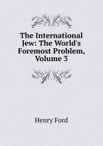 The International Jew: The World`s Foremost Problem, Volume 3