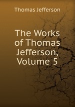 The Works of Thomas Jefferson, Volume 5