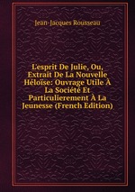 L`esprit De Julie, Ou, Extrait De La Nouvelle Hlose: Ouvrage Utile La Socit Et Particulierement La Jeunesse (French Edition)