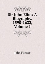 Sir John Eliot: A Biography. 1590-1632, Volume 1