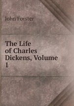 The Life of Charles Dickens, Volume 1