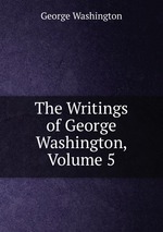 The Writings of George Washington, Volume 5