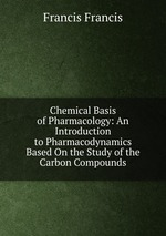 Chemical Basis of Pharmacology: An Introduction to Pharmacodynamics Based On the Study of the Carbon Compounds