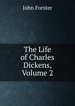 The Life of Charles Dickens, Volume 2