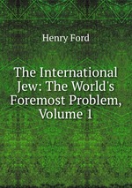 The International Jew: The World`s Foremost Problem, Volume 1