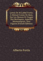 Lettre De M.L`abb Fortis:  Mylord Comte De Bute, Sur Les Moeurs Et Usages Des Morlaques, Appells Montenegrins. Avec Figures (French Edition)