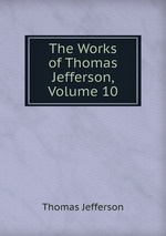 The Works of Thomas Jefferson, Volume 10