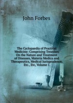 The Cyclopaedia of Practical Medicine: Comprising Treatises On the Nature and Treatment of Diseases, Materia Medica and Therapeutics, Medical Jurisprudence, Etc., Etc, Volume 1