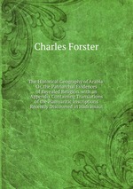 The Historical Geography of Arabia: Or, the Patriarchal Evidences of Revealed Religion. with an Appendix Containing Translations of the Hamyaritic Inscriptions Recently Discovered in Hadramaut