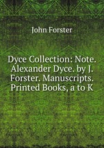 Dyce Collection: Note. Alexander Dyce. by J. Forster. Manuscripts. Printed Books, a to K