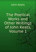 The Poetical Works and Other Writings of John Keats, Volume 1