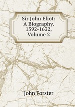 Sir John Eliot: A Biography. 1592-1632, Volume 2