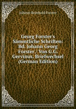 Georg Forster`s Smmtliche Schriften: Bd. Johann Georg Forster / Von G.G. Gervinus. Briefwechsel (German Edition)